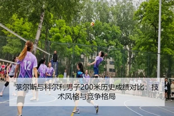 莱尔斯与科尔利男子200米历史成绩对比：技术风格与竞争格局（hth）